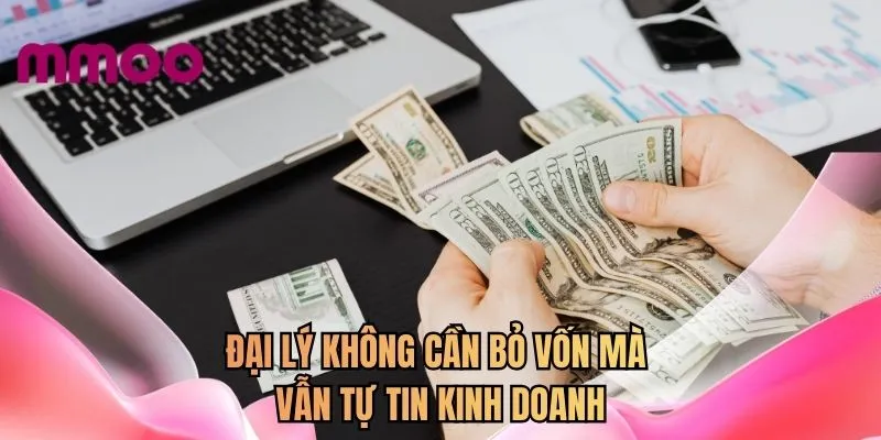 Đại lý không cần bỏ vốn mà vẫn tự tin kinh doanh 