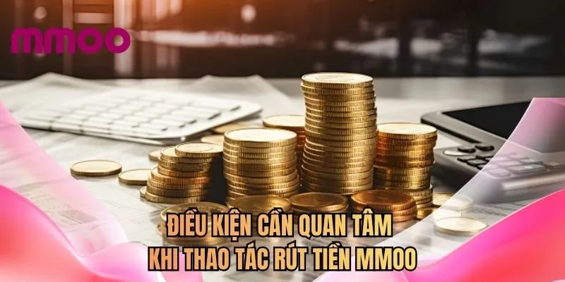 Điều kiện cần quan tâm khi thao tác rút tiền MMOO